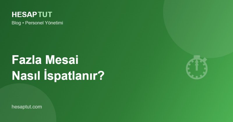 Fazla Mesai Nasıl İspatlanır? İşveren İçin Kritik Rehber