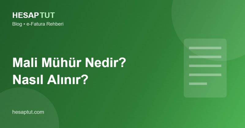 Mali Mühür Nedir? Nasıl Alınır? (Adım Adım Rehber)